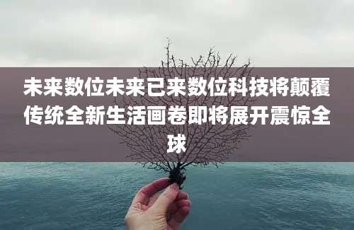 未来数位未来已来数位科技将颠覆传统全新生活画卷即将展开震惊全球
