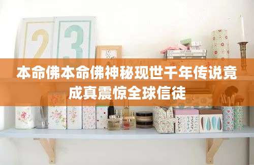 本命佛本命佛神秘现世千年传说竟成真震惊全球信徒