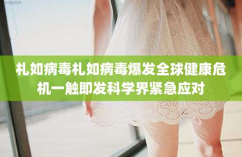 札如病毒札如病毒爆发全球健康危机一触即发科学界紧急应对