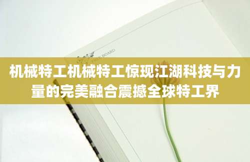 机械特工机械特工惊现江湖科技与力量的完美融合震撼全球特工界