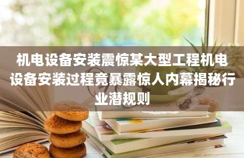 机电设备安装震惊某大型工程机电设备安装过程竟暴露惊人内幕揭秘行业潜规则
