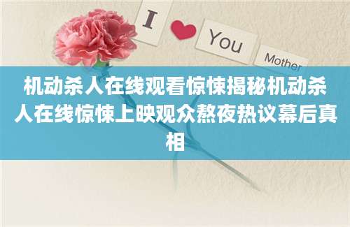 机动杀人在线观看惊悚揭秘机动杀人在线惊悚上映观众熬夜热议幕后真相