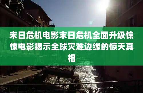 末日危机电影末日危机全面升级惊悚电影揭示全球灾难边缘的惊天真相