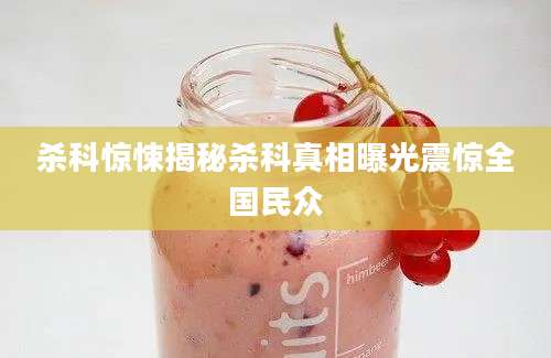 杀科惊悚揭秘杀科真相曝光震惊全国民众