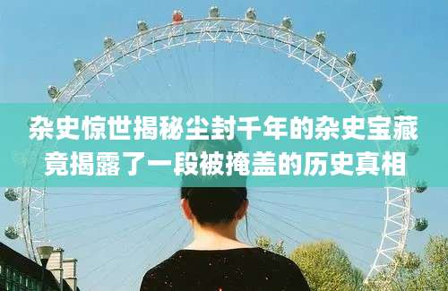 杂史惊世揭秘尘封千年的杂史宝藏竟揭露了一段被掩盖的历史真相