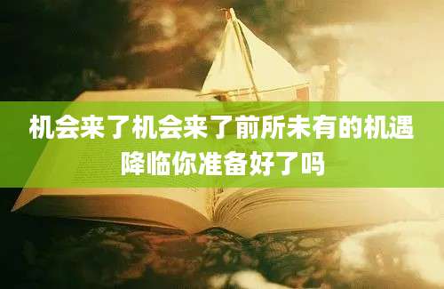 机会来了机会来了前所未有的机遇降临你准备好了吗