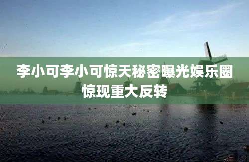 李小可李小可惊天秘密曝光娱乐圈惊现重大反转