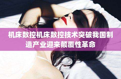 机床数控机床数控技术突破我国制造产业迎来颠覆性革命