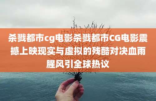 杀戮都市cg电影杀戮都市CG电影震撼上映现实与虚拟的残酷对决血雨腥风引全球热议