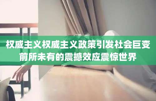 权威主义权威主义政策引发社会巨变前所未有的震撼效应震惊世界