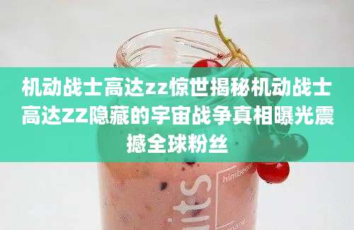 机动战士高达zz惊世揭秘机动战士高达ZZ隐藏的宇宙战争真相曝光震撼全球粉丝