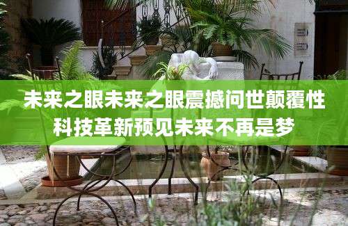 未来之眼未来之眼震撼问世颠覆性科技革新预见未来不再是梦