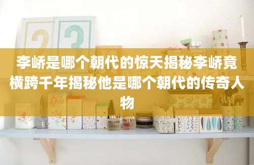 李峤是哪个朝代的惊天揭秘李峤竟横跨千年揭秘他是哪个朝代的传奇人物
