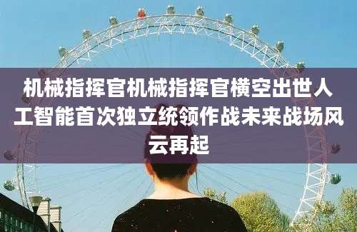 机械指挥官机械指挥官横空出世人工智能首次独立统领作战未来战场风云再起