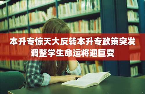 本升专惊天大反转本升专政策突发调整学生命运将迎巨变