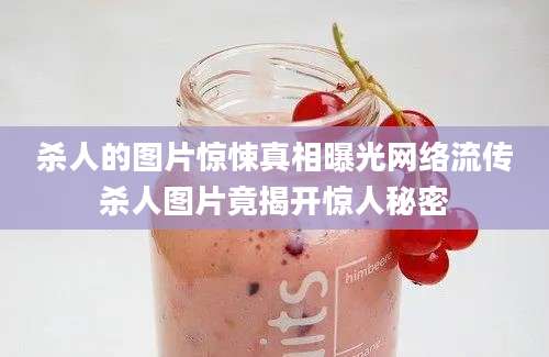 杀人的图片惊悚真相曝光网络流传杀人图片竟揭开惊人秘密