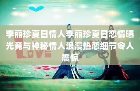 李丽珍夏日情人李丽珍夏日恋情曝光竟与神秘情人浪漫热恋细节令人震惊
