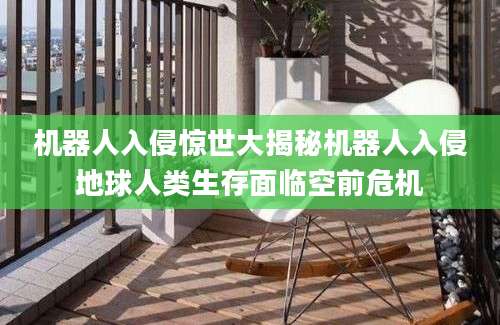 机器人入侵惊世大揭秘机器人入侵地球人类生存面临空前危机