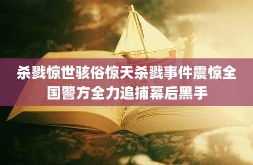 杀戮惊世骇俗惊天杀戮事件震惊全国警方全力追捕幕后黑手