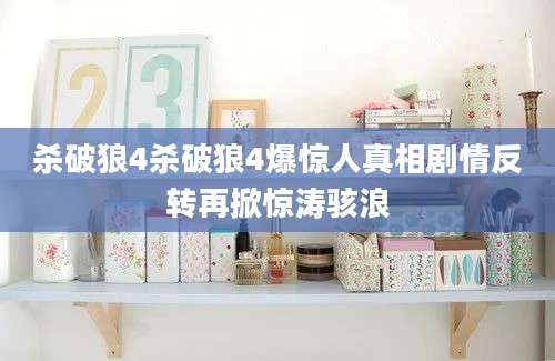 杀破狼4杀破狼4爆惊人真相剧情反转再掀惊涛骇浪