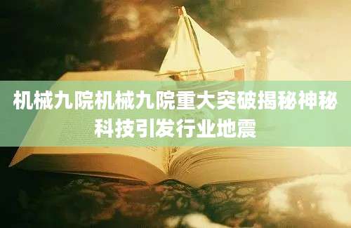 机械九院机械九院重大突破揭秘神秘科技引发行业地震