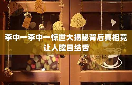 李中一李中一惊世大揭秘背后真相竟让人瞠目结舌