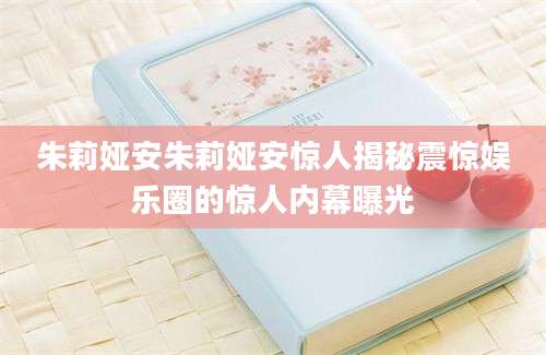 朱莉娅安朱莉娅安惊人揭秘震惊娱乐圈的惊人内幕曝光