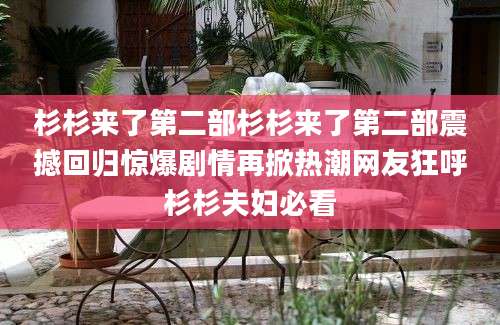 杉杉来了第二部杉杉来了第二部震撼回归惊爆剧情再掀热潮网友狂呼杉杉夫妇必看