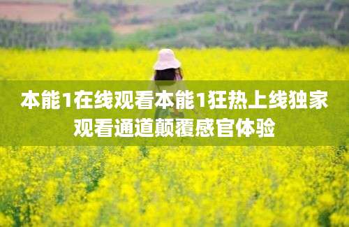 本能1在线观看本能1狂热上线独家观看通道颠覆感官体验