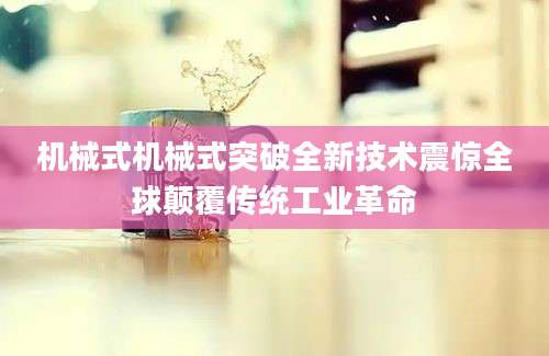 机械式机械式突破全新技术震惊全球颠覆传统工业革命