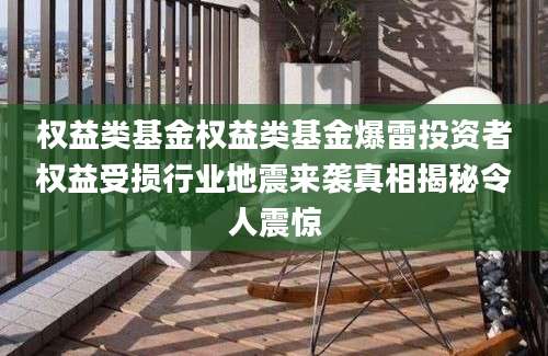 权益类基金权益类基金爆雷投资者权益受损行业地震来袭真相揭秘令人震惊