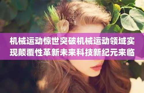 机械运动惊世突破机械运动领域实现颠覆性革新未来科技新纪元来临