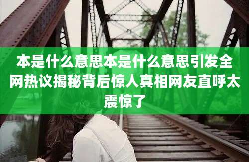 本是什么意思本是什么意思引发全网热议揭秘背后惊人真相网友直呼太震惊了