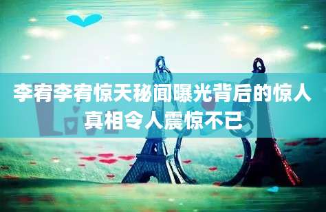 李宥李宥惊天秘闻曝光背后的惊人真相令人震惊不已