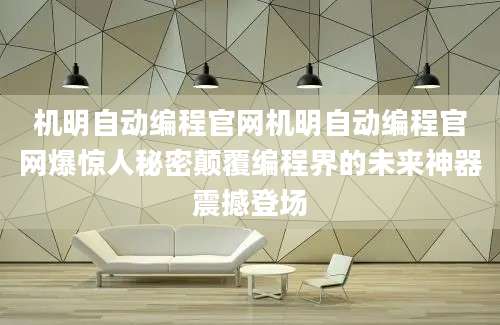 机明自动编程官网机明自动编程官网爆惊人秘密颠覆编程界的未来神器震撼登场