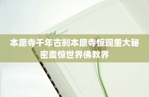 本愿寺千年古刹本愿寺惊现重大秘密震惊世界佛教界