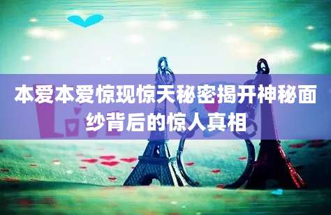 本爱本爱惊现惊天秘密揭开神秘面纱背后的惊人真相