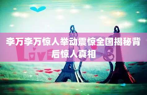 李万李万惊人举动震惊全国揭秘背后惊人真相