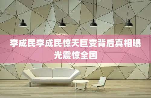 李成民李成民惊天巨变背后真相曝光震惊全国
