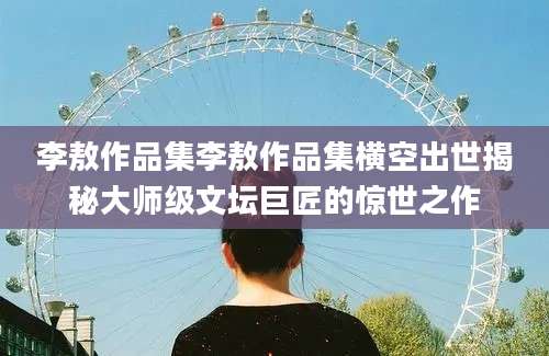 李敖作品集李敖作品集横空出世揭秘大师级文坛巨匠的惊世之作