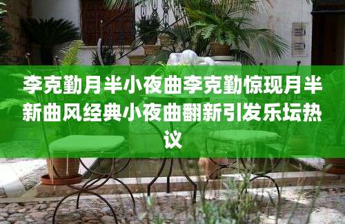 李克勤月半小夜曲李克勤惊现月半新曲风经典小夜曲翻新引发乐坛热议