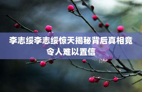 李志绥李志绥惊天揭秘背后真相竟令人难以置信