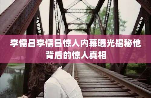 李儒昌李儒昌惊人内幕曝光揭秘他背后的惊人真相