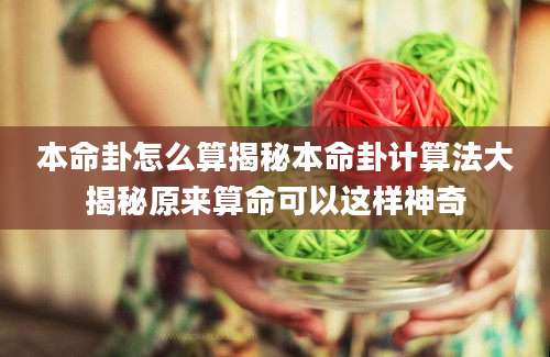 本命卦怎么算揭秘本命卦计算法大揭秘原来算命可以这样神奇
