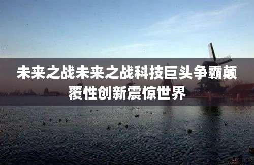 未来之战未来之战科技巨头争霸颠覆性创新震惊世界