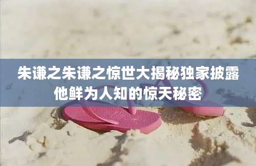 朱谦之朱谦之惊世大揭秘独家披露他鲜为人知的惊天秘密