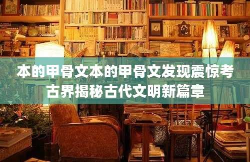 本的甲骨文本的甲骨文发现震惊考古界揭秘古代文明新篇章
