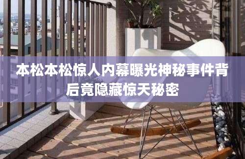 本松本松惊人内幕曝光神秘事件背后竟隐藏惊天秘密