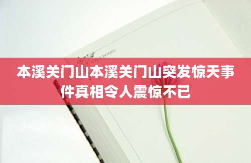 本溪关门山本溪关门山突发惊天事件真相令人震惊不已