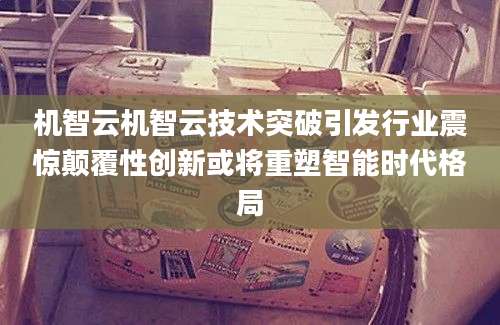 机智云机智云技术突破引发行业震惊颠覆性创新或将重塑智能时代格局